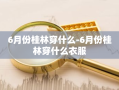 6月份桂林穿什么-6月份桂林穿什么衣服