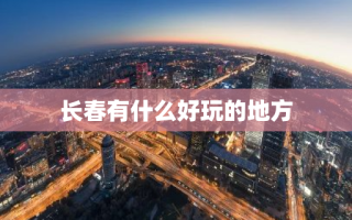长春有什么好玩的地方