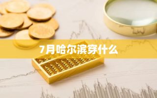 7月哈尔滨穿什么