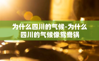 为什么四川的气候-为什么四川的气候像鸳鸯锅