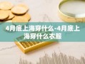 4月底上海穿什么-4月底上海穿什么衣服