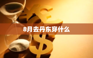 8月去丹东穿什么