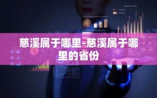 慈溪属于哪里-慈溪属于哪里的省份
