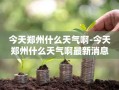 今天郑州什么天气啊-今天郑州什么天气啊最新消息