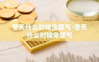 冬天什么时候生暖气-冬天什么时候来暖气