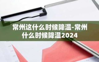 常州这什么时候降温-常州什么时候降温2024