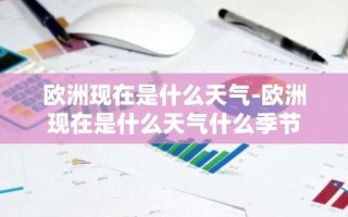欧洲现在是什么天气-欧洲现在是什么天气什么季节