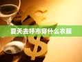 夏天去呼市穿什么衣服