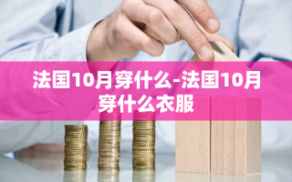 法国10月穿什么-法国10月穿什么衣服