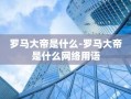 罗马大帝是什么-罗马大帝是什么网络用语