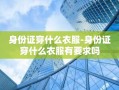 身份证穿什么衣服-身份证穿什么衣服有要求吗