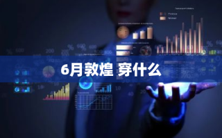 6月敦煌 穿什么
