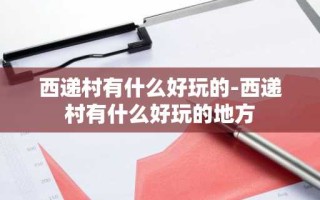 西递村有什么好玩的-西递村有什么好玩的地方
