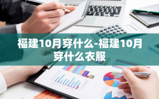 福建10月穿什么-福建10月穿什么衣服