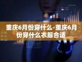 重庆6月份穿什么-重庆6月份穿什么衣服合适