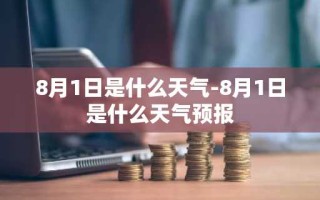 8月1日是什么天气-8月1日是什么天气预报