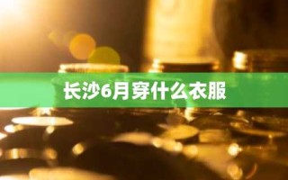 长沙6月穿什么衣服