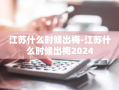 江苏什么时候出梅-江苏什么时候出梅2024