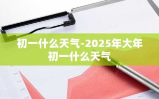 初一什么天气-2025年大年初一什么天气