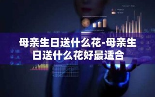 母亲生日送什么花-母亲生日送什么花好最适合