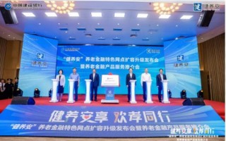 建设银行举办“健养安”养老金融特色网点扩容升级发布会暨养老金融产品服务推介会