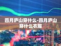 四月庐山穿什么-四月庐山穿什么衣服