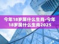 今年18岁属什么生肖-今年18岁属什么生肖2025