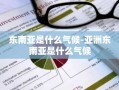 东南亚是什么气候-亚洲东南亚是什么气候