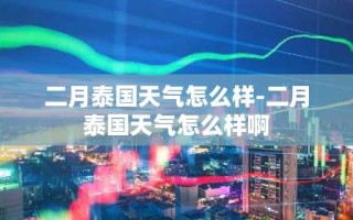 二月泰国天气怎么样-二月泰国天气怎么样啊