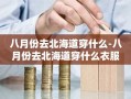 八月份去北海道穿什么-八月份去北海道穿什么衣服