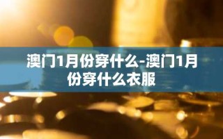 澳门1月份穿什么-澳门1月份穿什么衣服