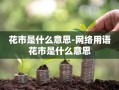 花市是什么意思-网络用语花市是什么意思