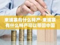 柬埔寨有什么特产-柬埔寨有什么特产可以带回中国