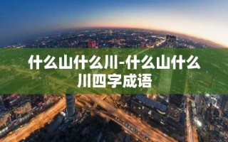 什么山什么川-什么山什么川四字成语