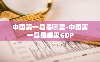 中国第一县是哪里-中国第一县是哪里GDP