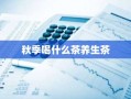 秋季喝什么茶养生茶