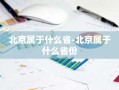 北京属于什么省-北京属于什么省份