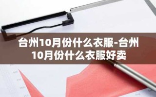 台州10月份什么衣服-台州10月份什么衣服好卖