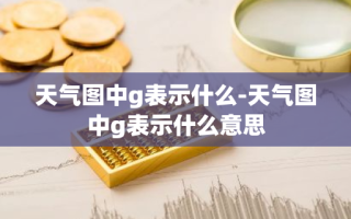 天气图中g表示什么-天气图中g表示什么意思