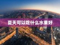 夏天可以吃什么水果好