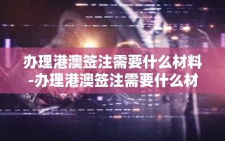 办理港澳签注需要什么材料-办理港澳签注需要什么材料 随申办