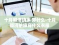 十月额济纳旗 穿什么-十月额济纳旗穿什么衣服