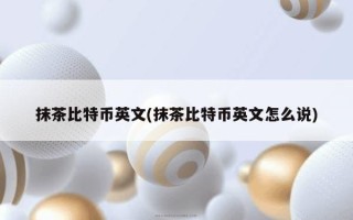 抹茶比特币英文(抹茶比特币英文怎么说)