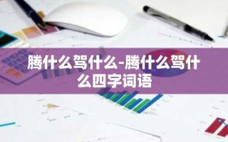 腾什么驾什么-腾什么驾什么四字词语