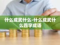什么成武什么-什么成武什么四字成语