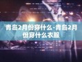 青岛2月份穿什么-青岛2月份穿什么衣服