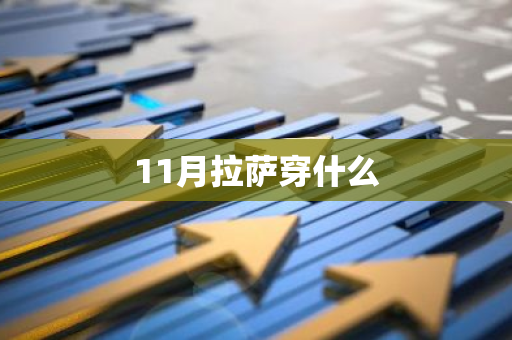 11月拉萨穿什么-第1张图片-芙蓉之城