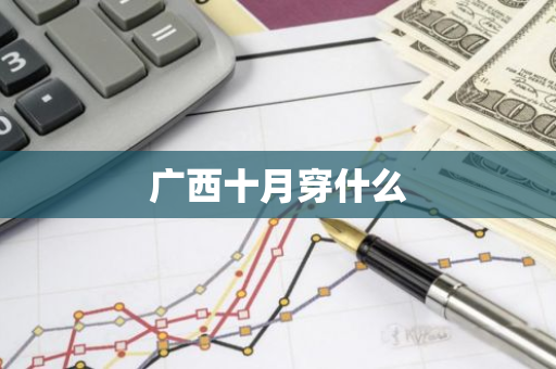 广西十月穿什么-第1张图片-芙蓉之城