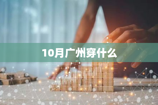 10月广州穿什么-第1张图片-芙蓉之城