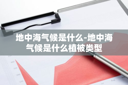 地中海气候是什么-地中海气候是什么植被类型-第1张图片-芙蓉之城